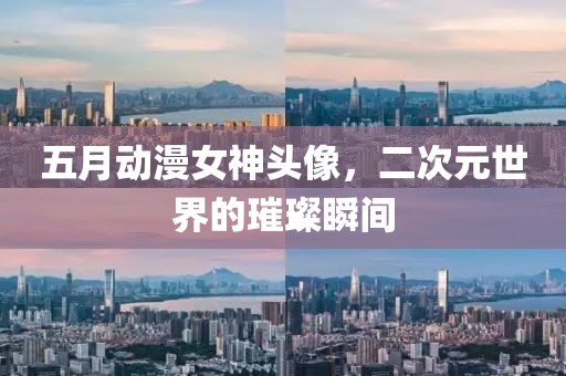 五月动漫女神头像，二次元世界的璀璨瞬间