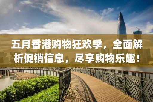 五月香港购物狂欢季，全面解析促销信息，尽享购物乐趣！