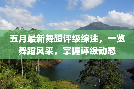 五月最新舞蹈评级综述，一览舞蹈风采，掌握评级动态