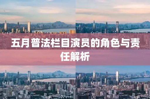 五月普法栏目演员的角色与责任解析