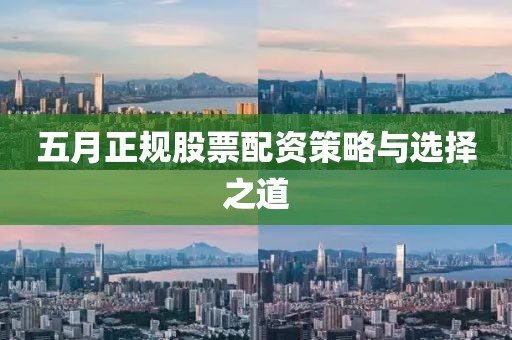 五月正规股票配资策略与选择之道
