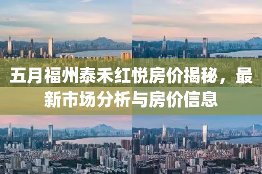 五月福州泰禾红悦房价揭秘，最新市场分析与房价信息