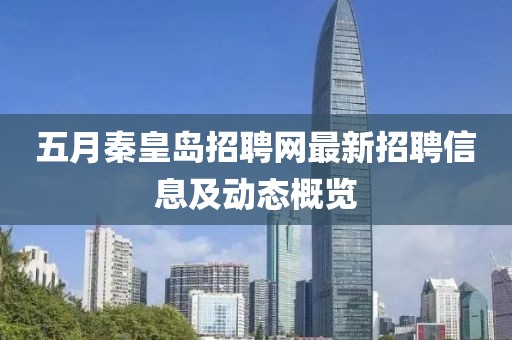 五月秦皇岛招聘网最新招聘信息及动态概览