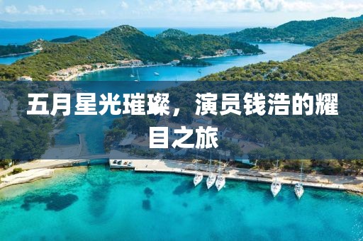 五月星光璀璨，演员钱浩的耀目之旅