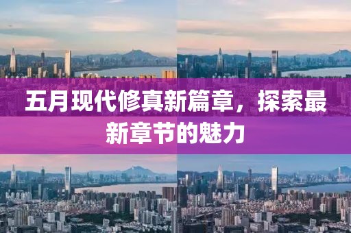 五月现代修真新篇章，探索最新章节的魅力