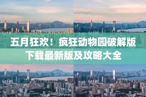 五月狂欢！疯狂动物园破解版下载最新版及攻略大全