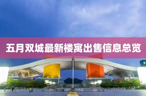 五月双城最新楼寓出售信息总览