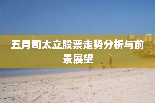 五月司太立股票走势分析与前景展望