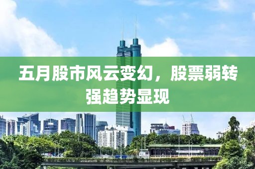 五月股市风云变幻，股票弱转强趋势显现
