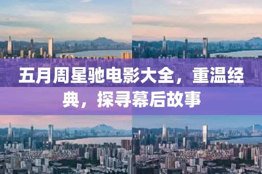 五月周星驰电影大全，重温经典，探寻幕后故事