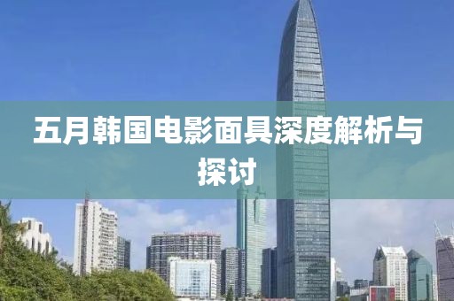 五月韩国电影面具深度解析与探讨