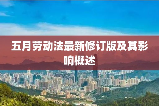 五月劳动法最新修订版及其影响概述