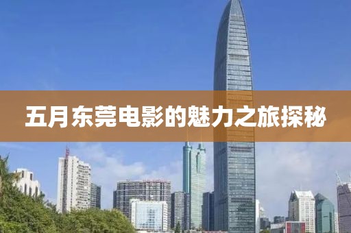 五月东莞电影的魅力之旅探秘