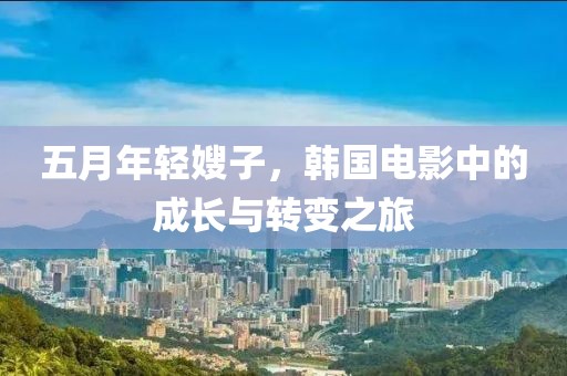 五月年轻嫂子，韩国电影中的成长与转变之旅