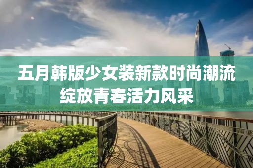 五月韩版少女装新款时尚潮流绽放青春活力风采