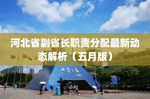 河北省副省长职责分配最新动态解析（五月版）