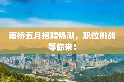 南桥五月招聘热潮，职位挑战等你来！