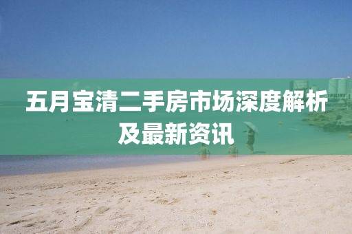 五月宝清二手房市场深度解析及最新资讯
