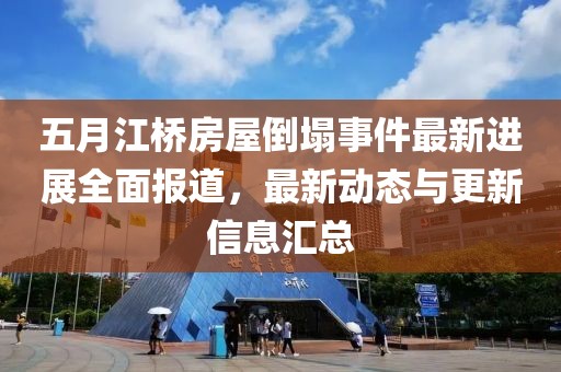 五月江桥房屋倒塌事件最新进展全面报道，最新动态与更新信息汇总