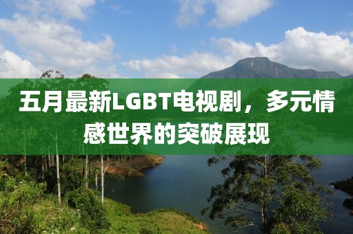 五月最新LGBT电视剧，多元情感世界的突破展现