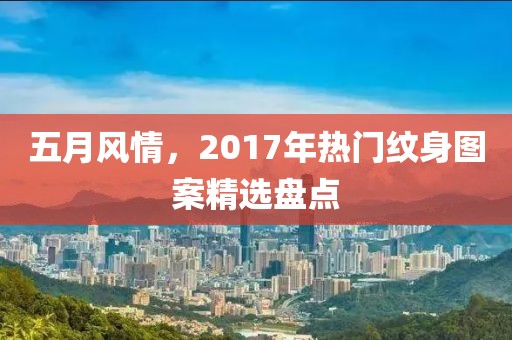 五月风情，2017年热门纹身图案精选盘点