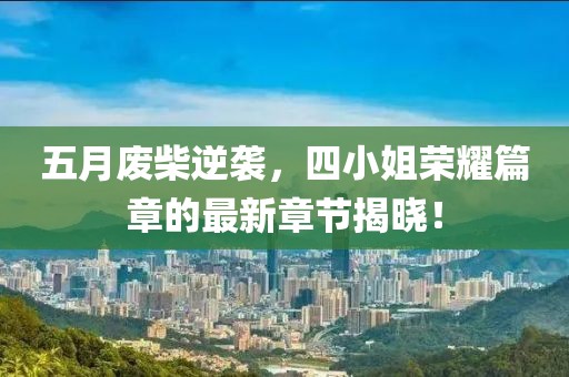 五月废柴逆袭，四小姐荣耀篇章的最新章节揭晓！