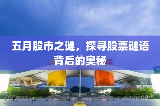 五月股市之谜，探寻股票谜语背后的奥秘