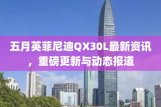 五月英菲尼迪QX30L最新资讯，重磅更新与动态报道