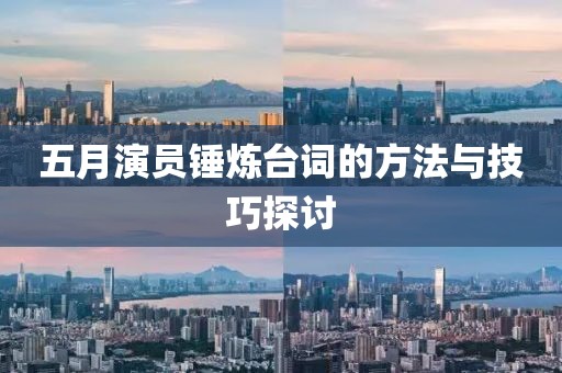 五月演员锤炼台词的方法与技巧探讨