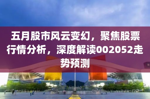 五月股市风云变幻，聚焦股票行情分析，深度解读002052走势预测
