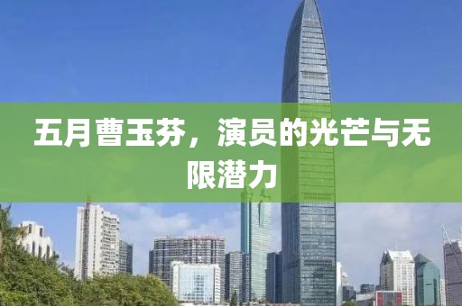 五月曹玉芬，演员的光芒与无限潜力