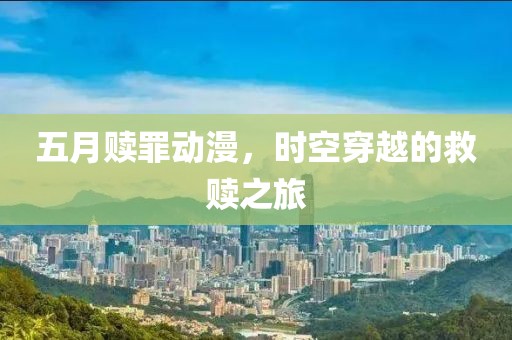 五月赎罪动漫，时空穿越的救赎之旅