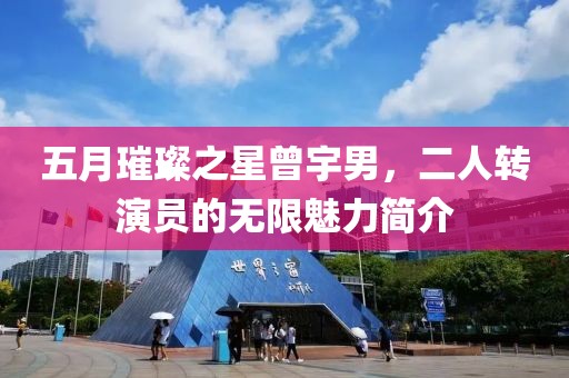 五月璀璨之星曾宇男，二人转演员的无限魅力简介