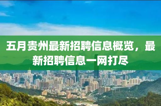 五月贵州最新招聘信息概览，最新招聘信息一网打尽