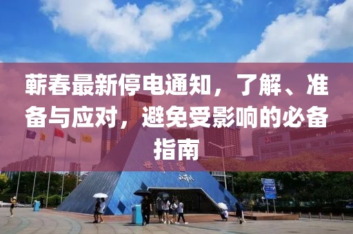 蕲春最新停电通知，了解、准备与应对，避免受影响的必备指南