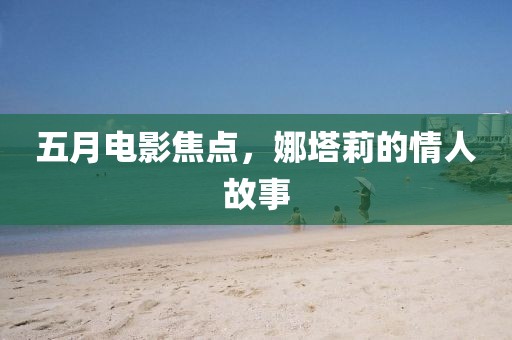 五月电影焦点，娜塔莉的情人故事