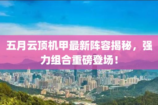 五月云顶机甲最新阵容揭秘，强力组合重磅登场！