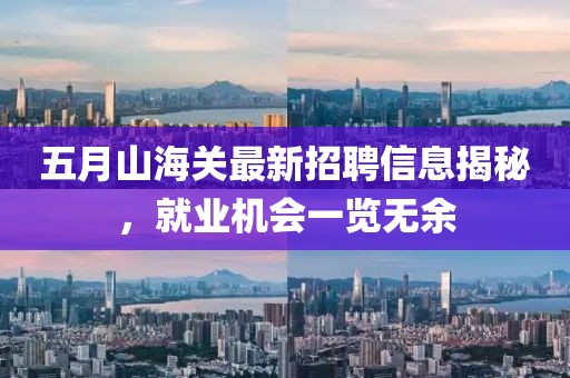 五月山海关最新招聘信息揭秘，就业机会一览无余
