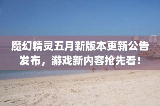 魔幻精灵五月新版本更新公告发布，游戏新内容抢先看！