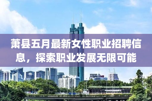 萧县五月最新女性职业招聘信息，探索职业发展无限可能