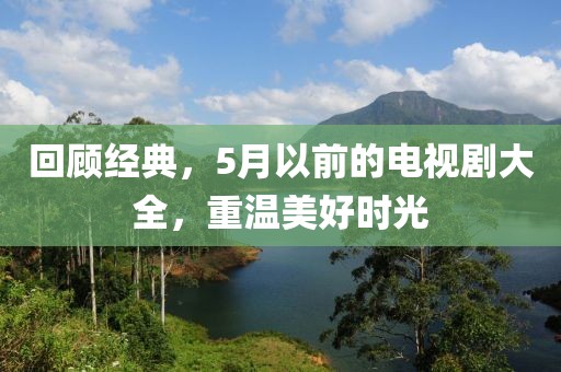 回顾经典，5月以前的电视剧大全，重温美好时光