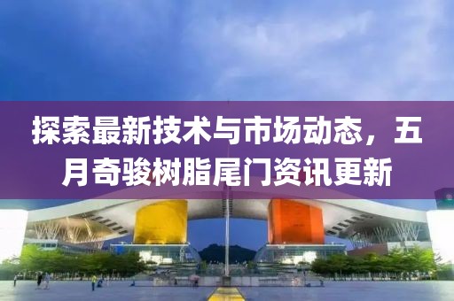 探索最新技术与市场动态，五月奇骏树脂尾门资讯更新