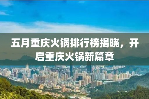 五月重庆火锅排行榜揭晓，开启重庆火锅新篇章
