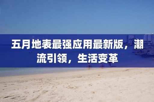 五月地表最强应用最新版，潮流引领，生活变革