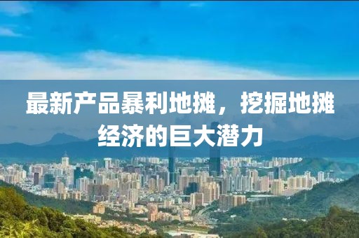 最新产品暴利地摊，挖掘地摊经济的巨大潜力
