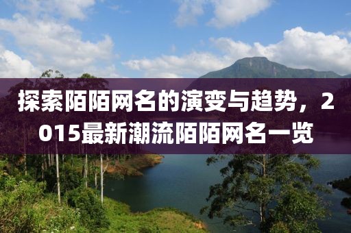 探索陌陌网名的演变与趋势，2015最新潮流陌陌网名一览