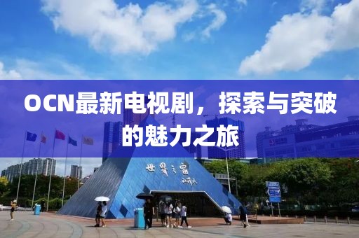 OCN最新电视剧，探索与突破的魅力之旅