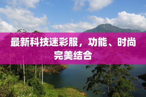 最新科技迷彩服，功能、时尚完美结合