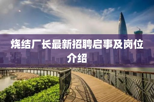 烧结厂长最新招聘启事及岗位介绍