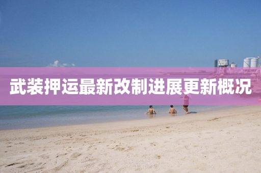 武装押运最新改制进展更新概况